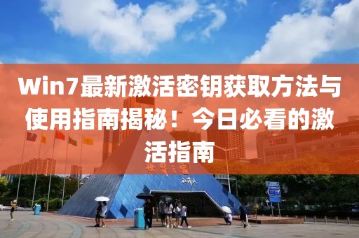 Win7最新激活密钥获取方法与使用指南揭秘！今日必看的激活指南