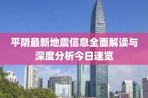 平阴最新地震信息全面解读与深度分析今日速览