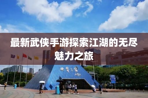 最新武侠手游探索江湖的无尽魅力之旅
