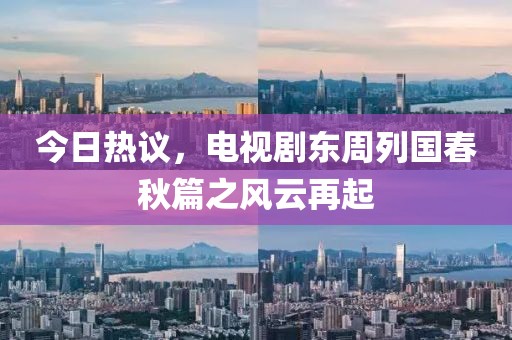 今日热议，电视剧东周列国春秋篇之风云再起
