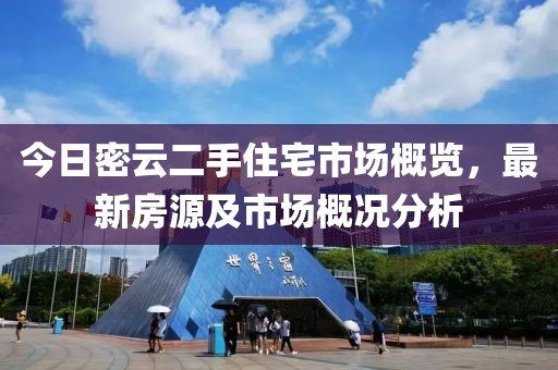 今日密云二手住宅市场概览，最新房源及市场概况分析