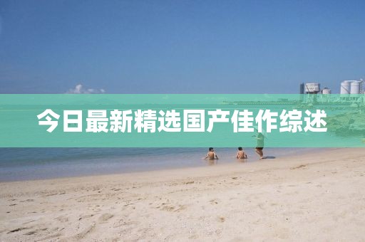 今日最新精选国产佳作综述