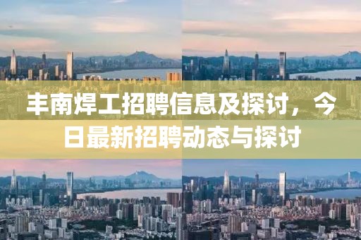 丰南焊工招聘信息及探讨，今日最新招聘动态与探讨