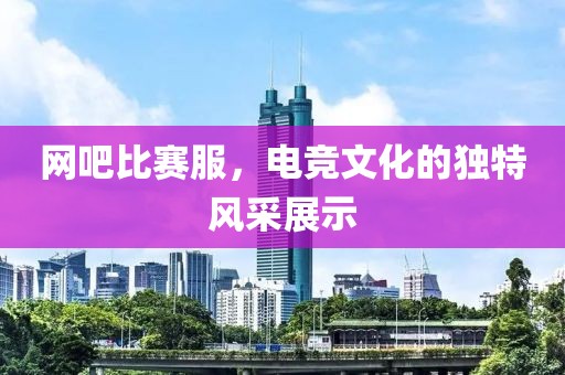 网吧比赛服，电竞文化的独特风采展示