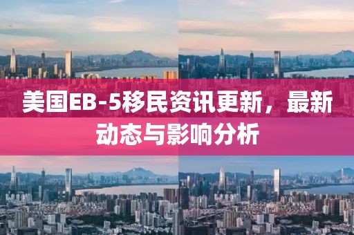 美国EB-5移民资讯更新，最新动态与影响分析