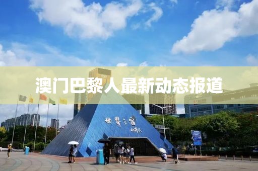 澳门巴黎人最新动态报道