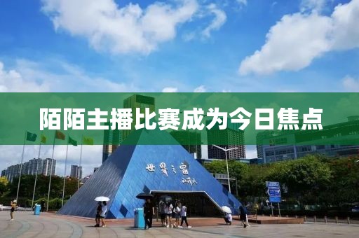 陌陌主播比赛成为今日焦点