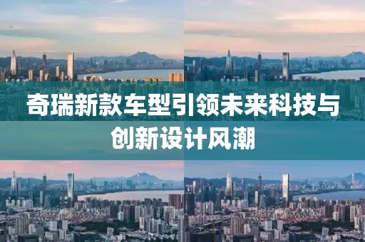 奇瑞新款车型引领未来科技与创新设计风潮