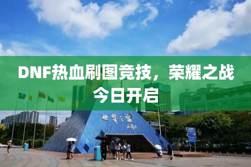 DNF热血刷图竞技，荣耀之战今日开启