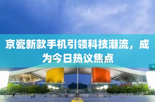 京瓷新款手机引领科技潮流，成为今日热议焦点