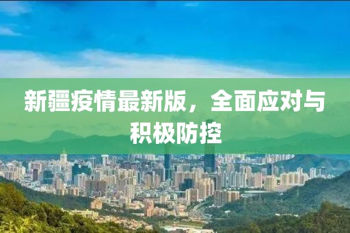 新疆疫情最新版，全面应对与积极防控