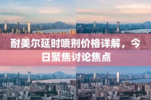 耐美尔延时喷剂价格详解，今日聚焦讨论焦点