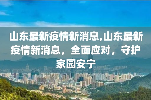 山东最新疫情新消息,山东最新疫情新消息，全面应对，守护家园安宁