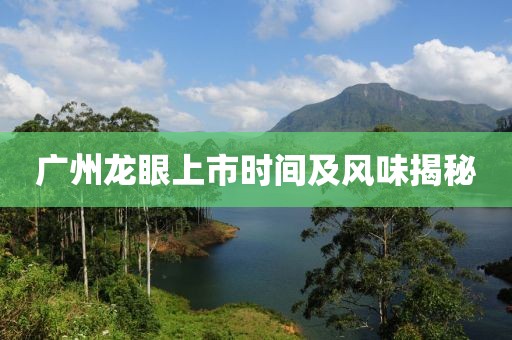 广州龙眼上市时间及风味揭秘