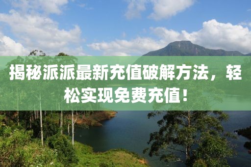 揭秘派派最新充值破解方法，轻松实现免费充值！