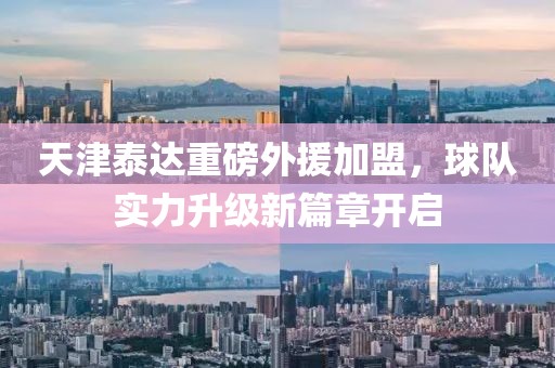 天津泰达重磅外援加盟，球队实力升级新篇章开启