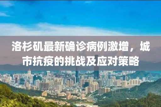 洛杉矶最新确诊病例激增，城市抗疫的挑战及应对策略