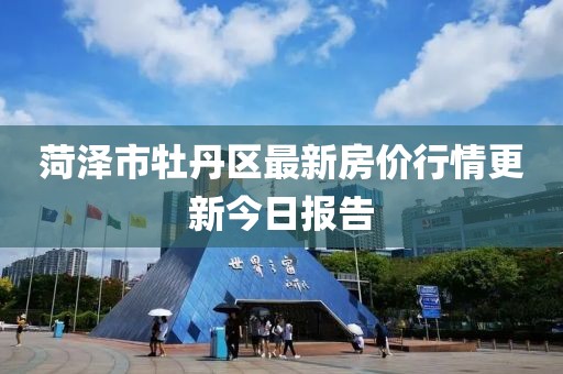 菏泽市牡丹区最新房价行情更新今日报告