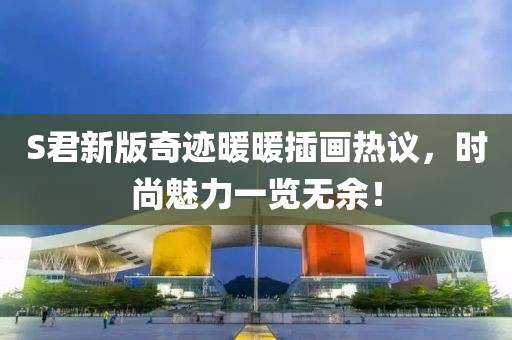 S君新版奇迹暖暖插画热议，时尚魅力一览无余！