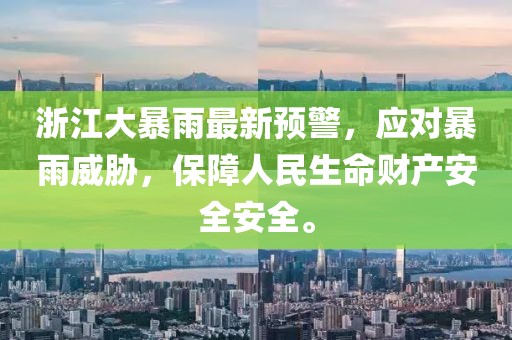 浙江大暴雨最新预警，应对暴雨威胁，保障人民生命财产安全安全。