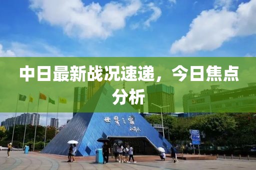 中日最新战况速递，今日焦点分析