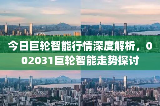 今日巨轮智能行情深度解析，002031巨轮智能走势探讨