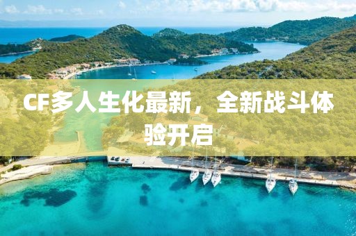 CF多人生化最新，全新战斗体验开启