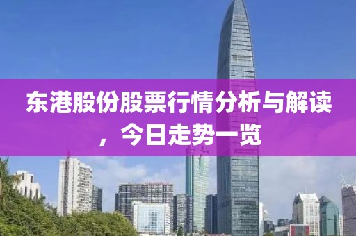 东港股份股票行情分析与解读，今日走势一览