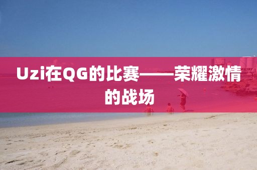 Uzi在QG的比赛——荣耀激情的战场