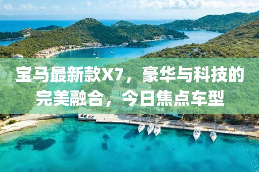 宝马最新款X7，豪华与科技的完美融合，今日焦点车型