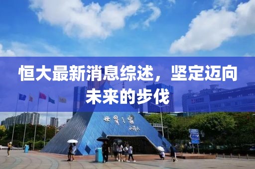 恒大最新消息综述，坚定迈向未来的步伐