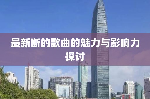 最新断的歌曲的魅力与影响力探讨