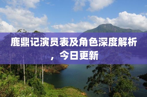 鹿鼎记演员表及角色深度解析，今日更新
