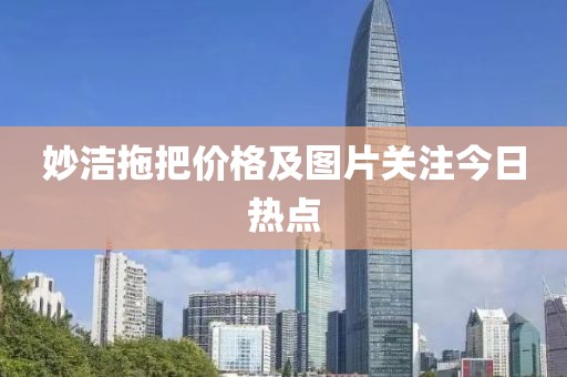 妙洁拖把价格及图片关注今日热点