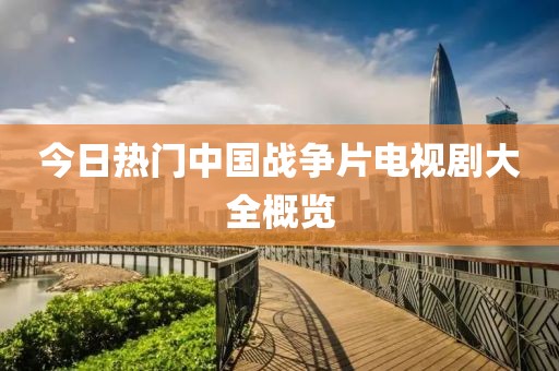 今日热门中国战争片电视剧大全概览