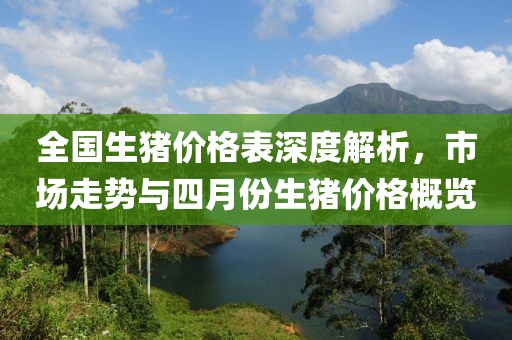 全国生猪价格表深度解析，市场走势与四月份生猪价格概览