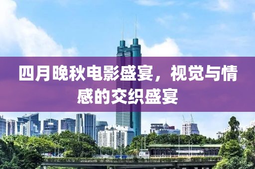 四月晚秋电影盛宴，视觉与情感的交织盛宴