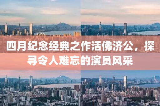四月纪念经典之作活佛济公，探寻令人难忘的演员风采