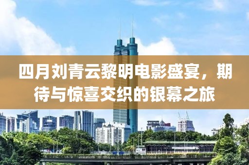 四月刘青云黎明电影盛宴，期待与惊喜交织的银幕之旅