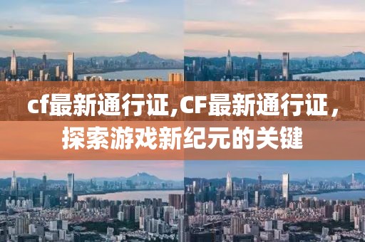 cf最新通行证,CF最新通行证，探索游戏新纪元的关键