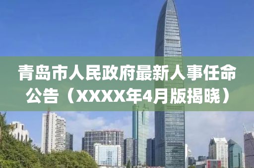 青岛市人民政府最新人事任命公告（XXXX年4月版揭晓）