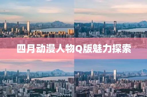 四月动漫人物Q版魅力探索