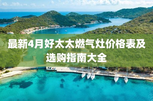 最新4月好太太燃气灶价格表及选购指南大全