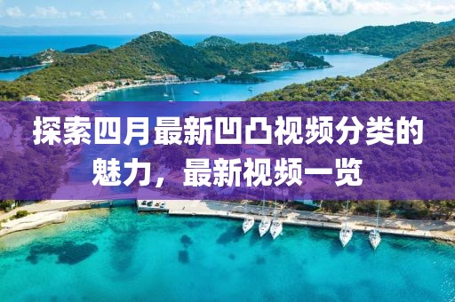 探索四月最新凹凸视频分类的魅力，最新视频一览