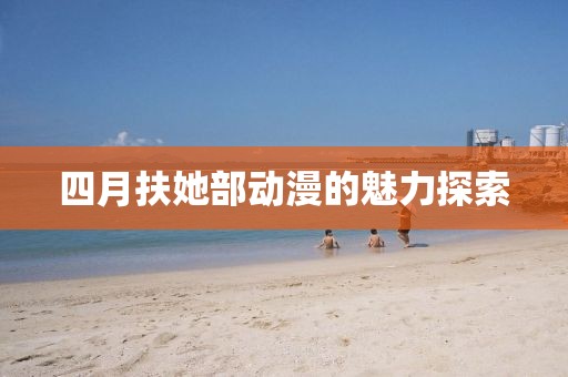 四月扶她部动漫的魅力探索