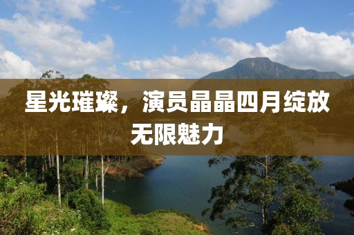 星光璀璨，演员晶晶四月绽放无限魅力