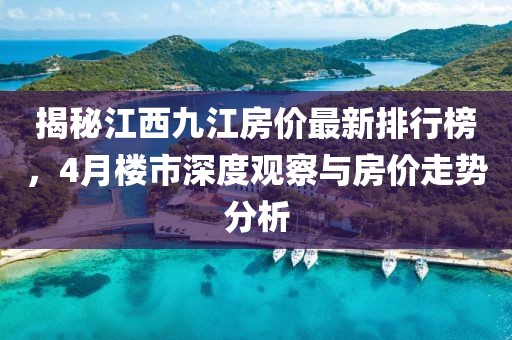 揭秘江西九江房价最新排行榜，4月楼市深度观察与房价走势分析
