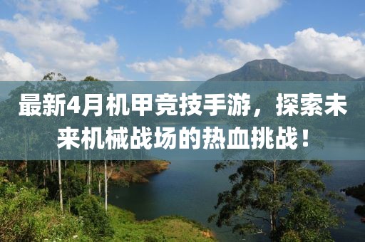 最新4月机甲竞技手游，探索未来机械战场的热血挑战！