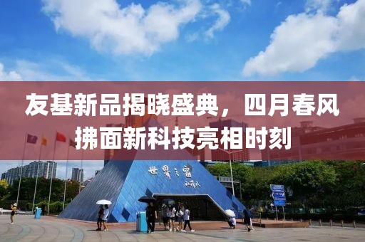 友基新品揭晓盛典，四月春风拂面新科技亮相时刻