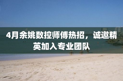 4月余姚数控师傅热招，诚邀精英加入专业团队